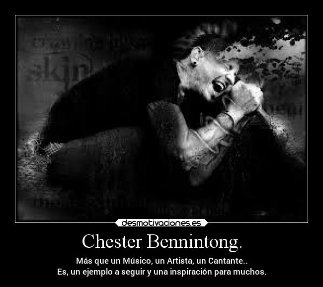 Chester Bennintong. - Más que un Músico, un Artista, un Cantante..
Es, un ejemplo a seguir y una inspiración para muchos.