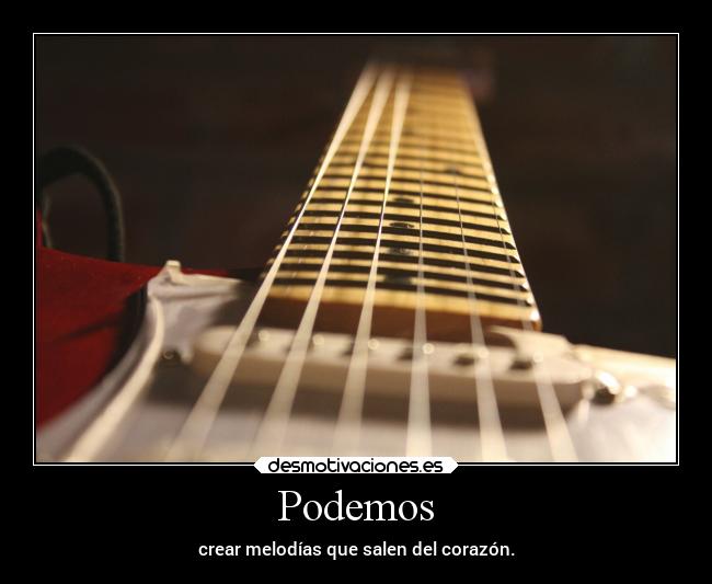 Podemos - crear melodías que salen del corazón.