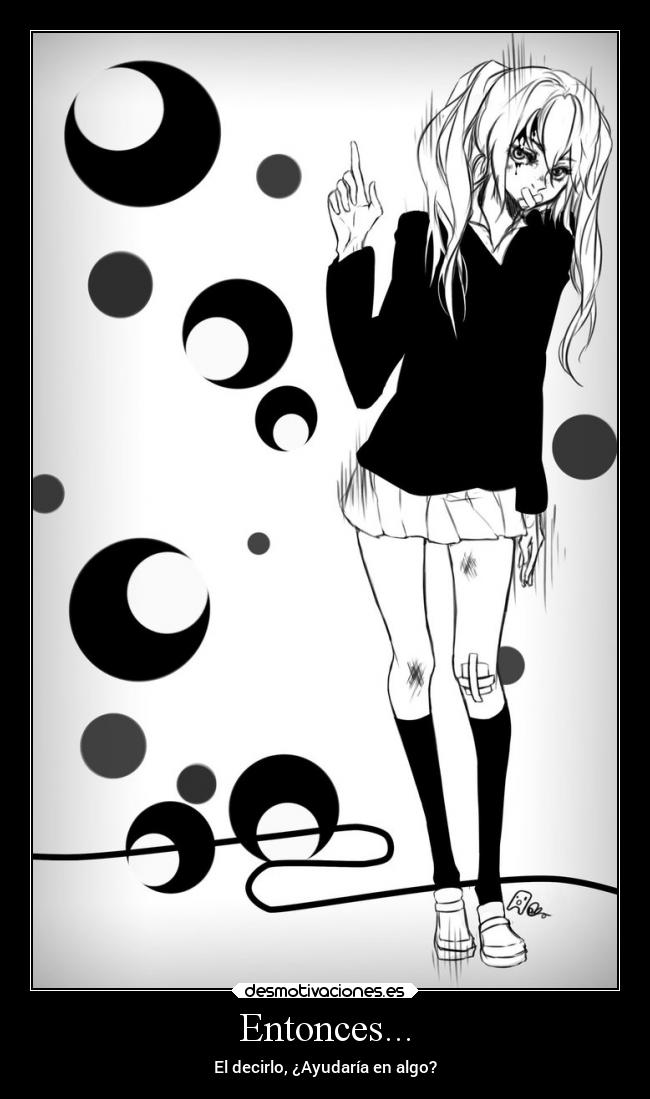 Entonces... - El decirlo, ¿Ayudaría en algo?