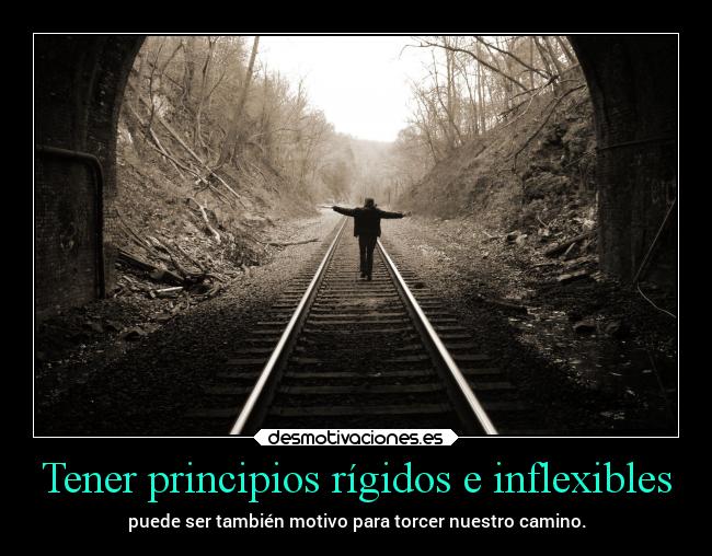 Tener principios rígidos e inflexibles -