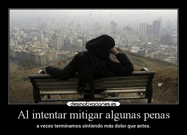 Al intentar mitigar algunas penas - a veces terminamos sintiendo más dolor que antes.