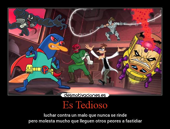 Es Tedioso - luchar contra un malo que nunca se rinde
pero molesta mucho que lleguen otros peores a fastidiar