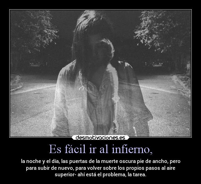 Es fácil ir al infierno, - la noche y el día, las puertas de la muerte oscura pie de ancho, pero
para subir de nuevo, para volver sobre los propios pasos al aire
superior- ahí está el problema, la tarea.