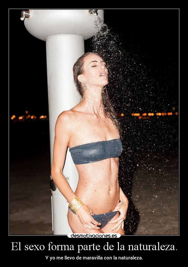 El sexo forma parte de la naturaleza. - Y yo me llevo de maravilla con la naturaleza.
