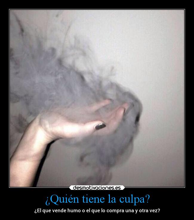 ¿Quién tiene la culpa? - ¿El que vende humo o el que lo compra una y otra vez?