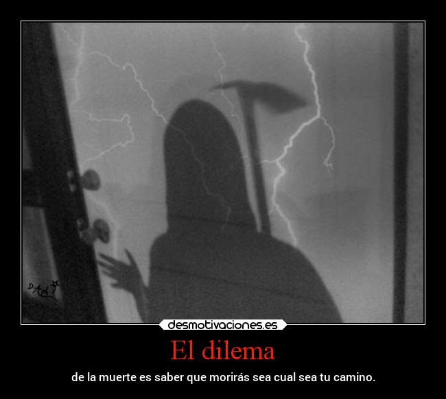 El dilema - de la muerte es saber que morirás sea cual sea tu camino.