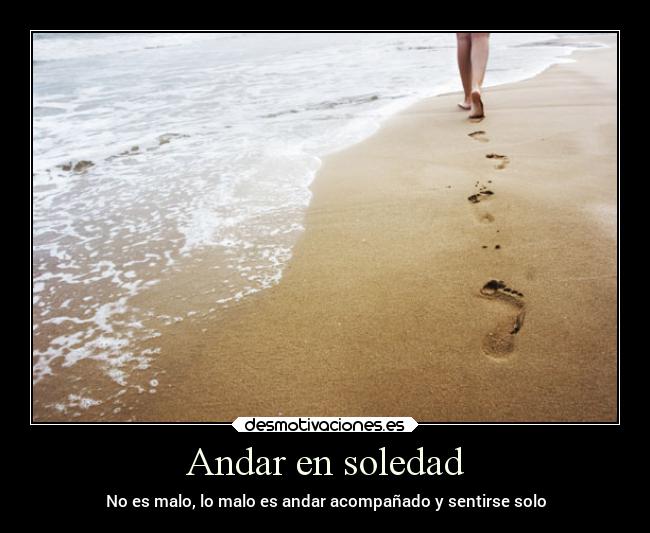 Andar en soledad - No es malo, lo malo es andar acompañado y sentirse solo