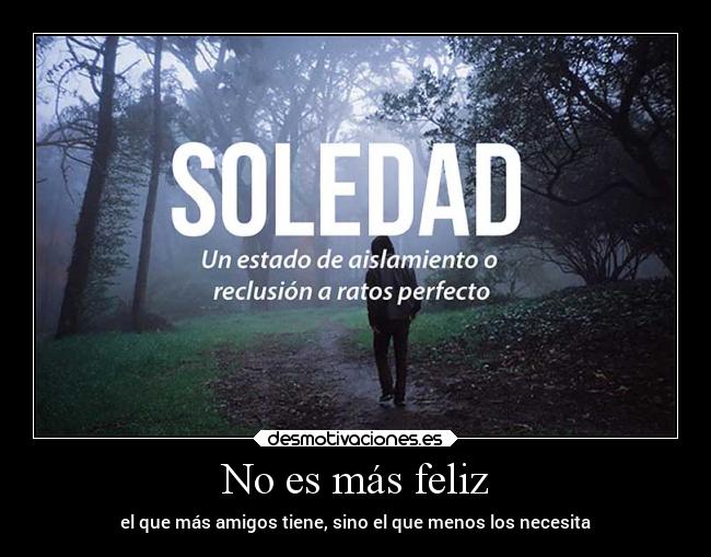 No es más feliz - el que más amigos tiene, sino el que menos los necesita