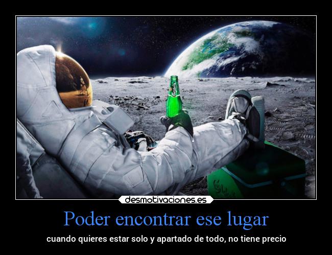 Poder encontrar ese lugar - cuando quieres estar solo y apartado de todo, no tiene precio