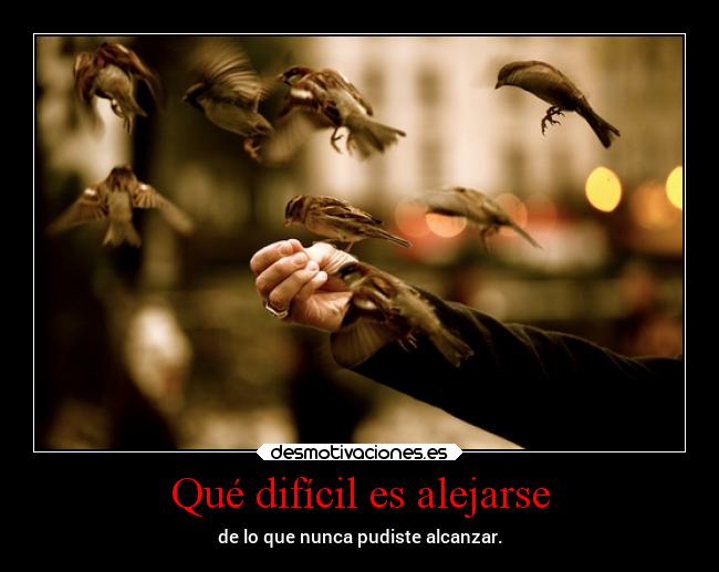 Qué difícil es alejarse -