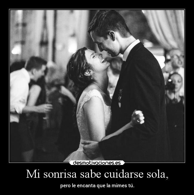 Mi sonrisa sabe cuidarse sola, -