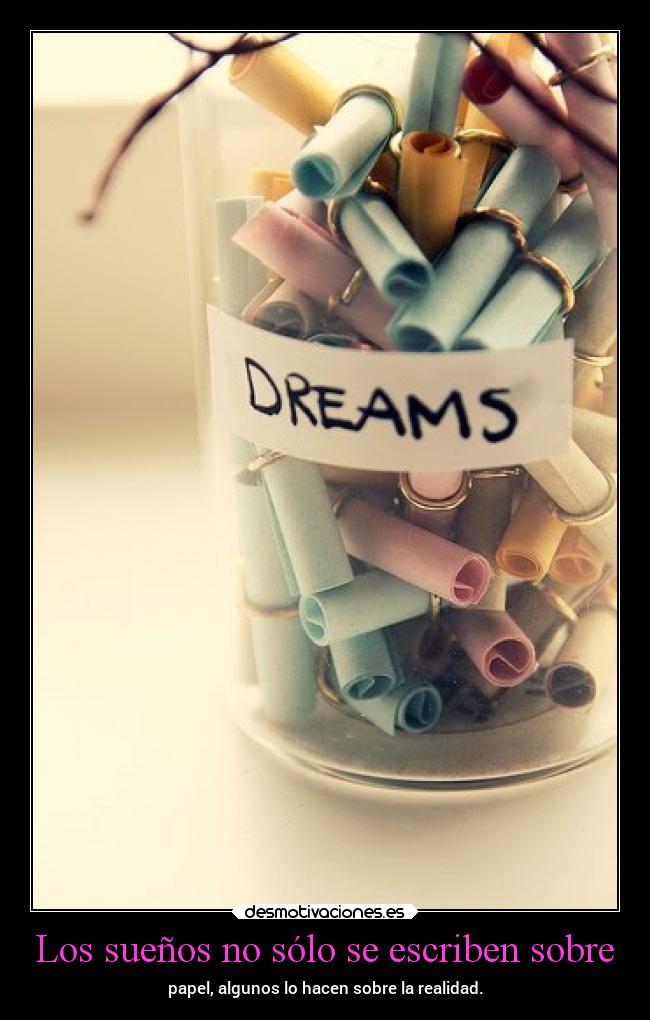 Los sueños no sólo se escriben sobre - papel, algunos lo hacen sobre la realidad.