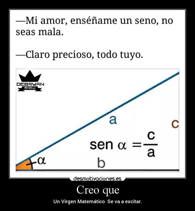 Creo que - Un Virgen Matemático  Se va a excitar.