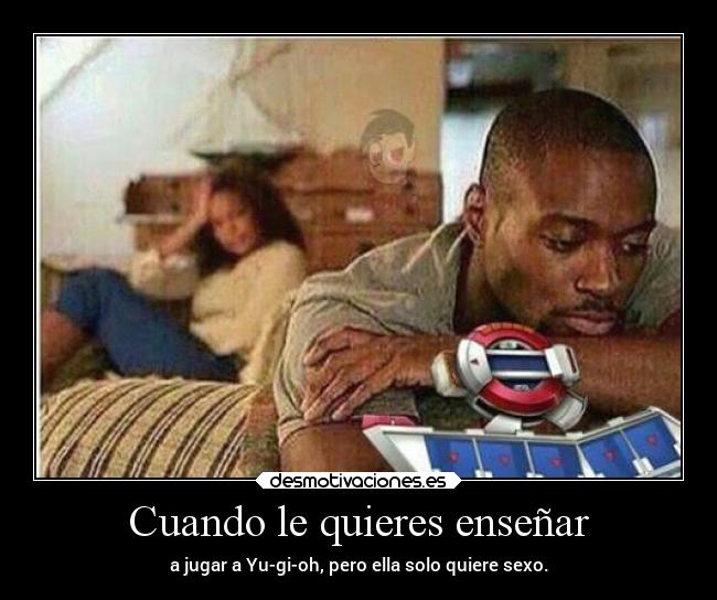 Cuando le quieres enseñar - a jugar a Yu-gi-oh, pero ella solo quiere sexo.