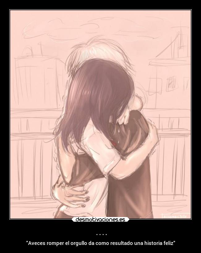 .... - Aveces romper el orgullo da como resultado una historia feliz