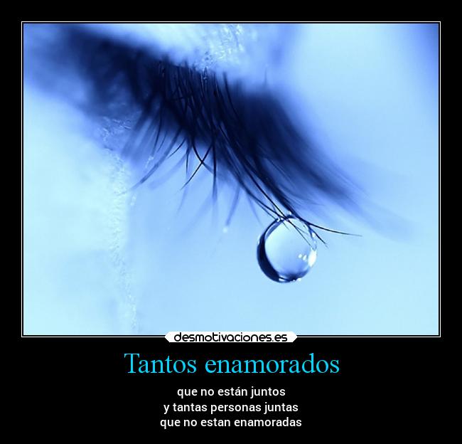 Tantos enamorados - que no están juntos
y tantas personas juntas
que no estan enamoradas