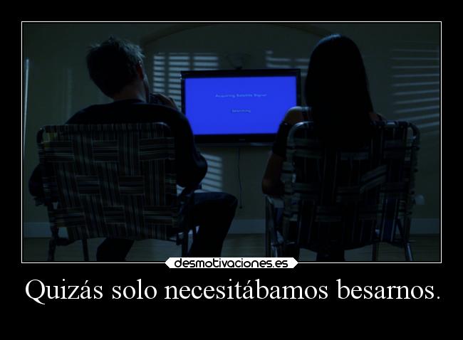 Quizás solo necesitábamos besarnos. -