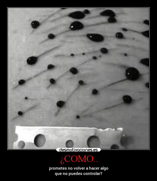 ¿COMO.. - prometes no volver a hacer algo
que no puedes controlar?