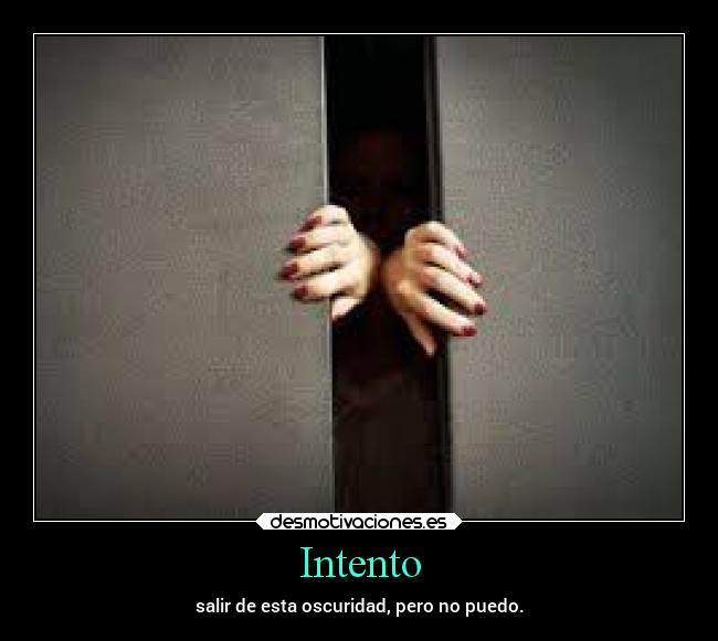 Intento - salir de esta oscuridad, pero no puedo.