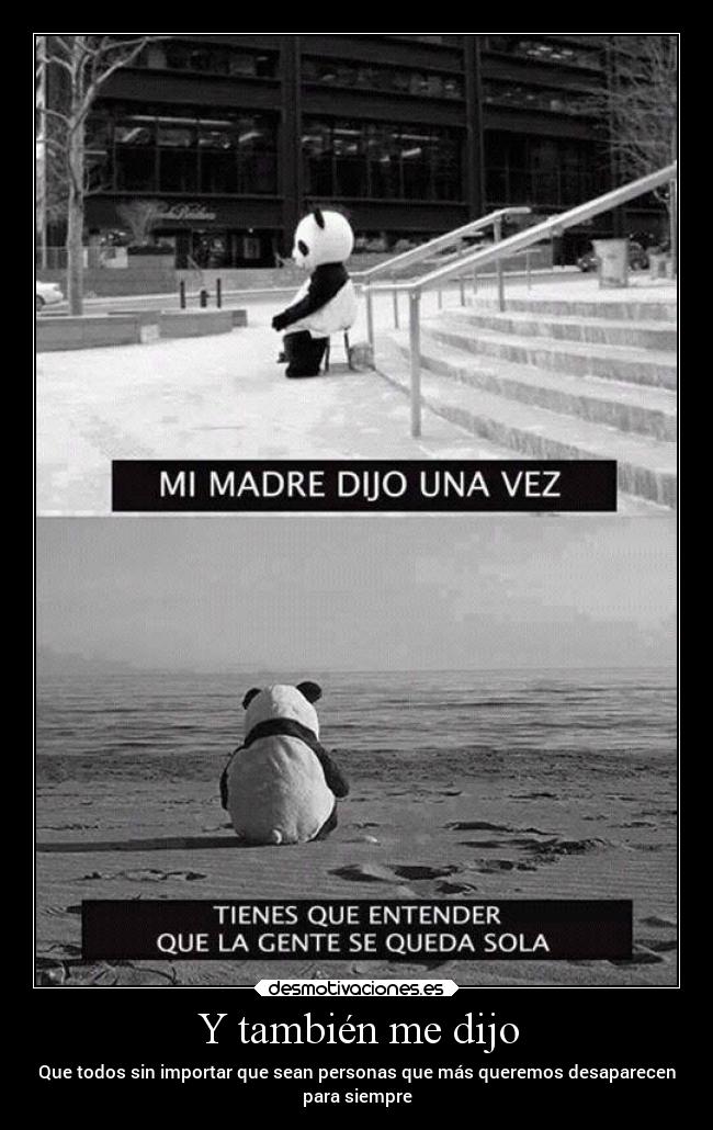 Y también me dijo - Que todos sin importar que sean personas que más queremos desaparecen
para siempre