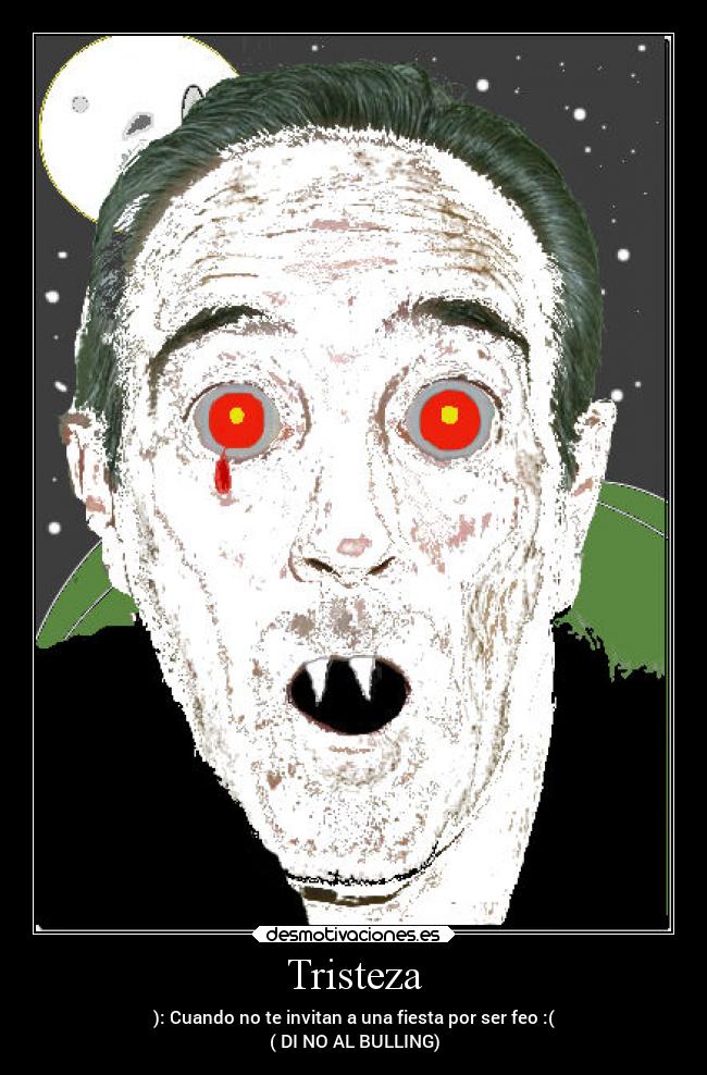 Tristeza - ): Cuando no te invitan a una fiesta por ser feo :(
( DI NO AL BULLING)