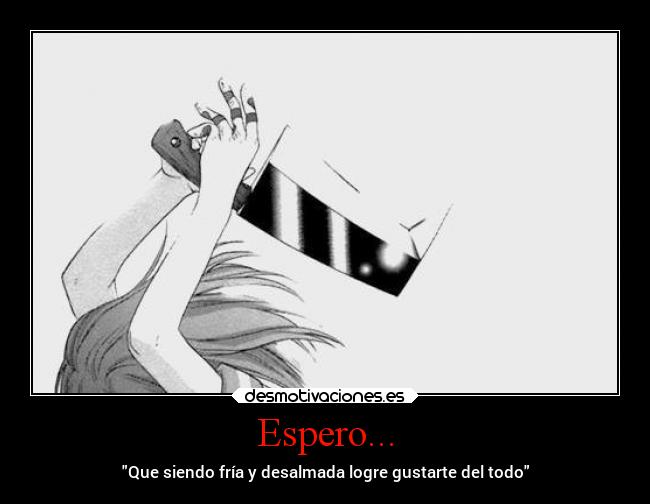 Espero... - Que siendo fría y desalmada logre gustarte del todo