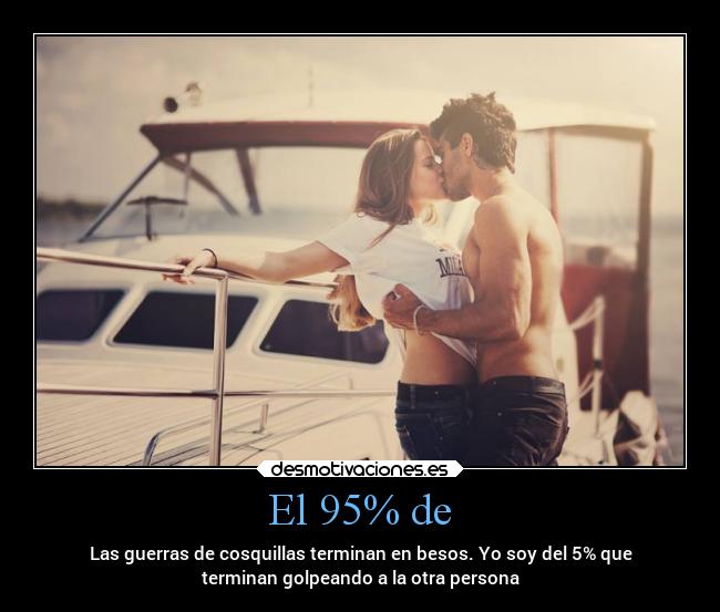 El 95% de - Las guerras de cosquillas terminan en besos. Yo soy del 5% que
terminan golpeando a la otra persona