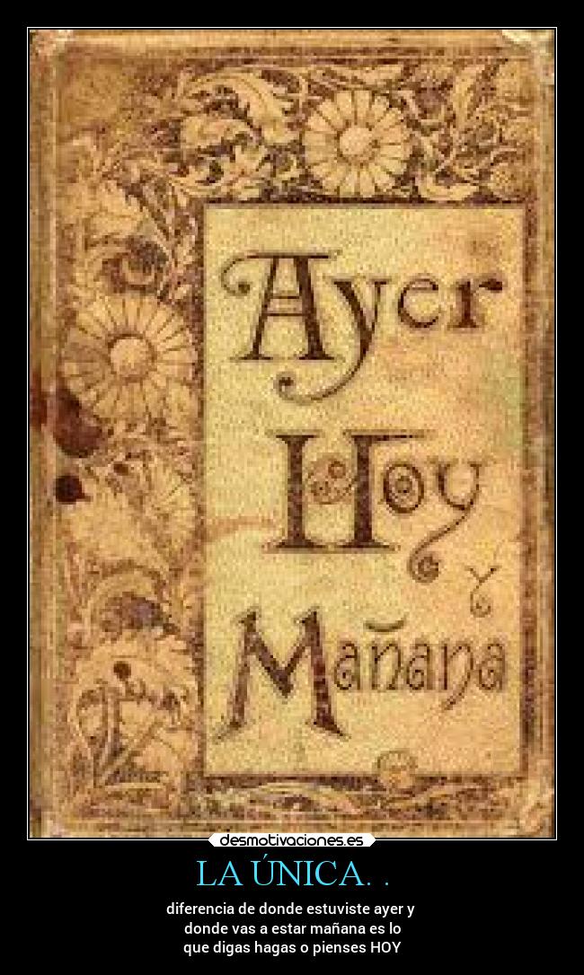 LA ÚNICA. . - diferencia de donde estuviste ayer y
donde vas a estar mañana es lo
que digas hagas o pienses HOY