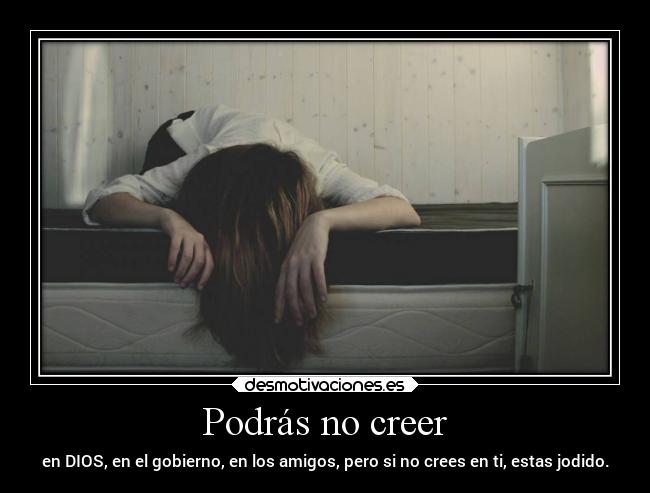 Podrás no creer - en DIOS, en el gobierno, en los amigos, pero si no crees en ti, estas jodido.