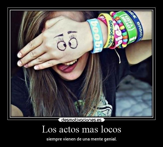 Los actos mas locos - siempre vienen de una mente genial.