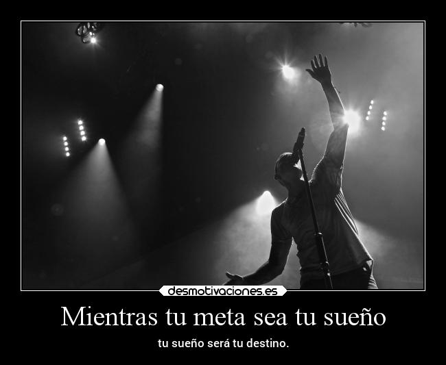 Mientras tu meta sea tu sueño - tu sueño será tu destino.