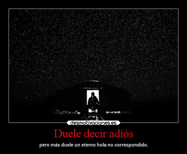 Duele decir adiós - pero más duele un eterno hola no correspondido.