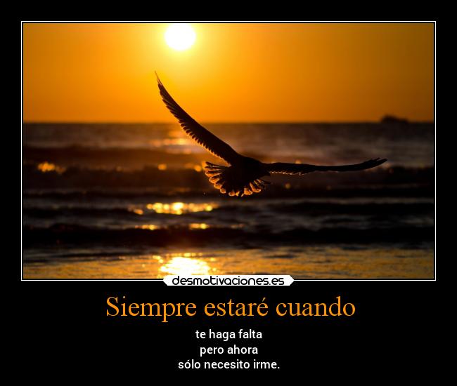 Siempre estaré cuando - te haga falta
pero ahora
sólo necesito irme.