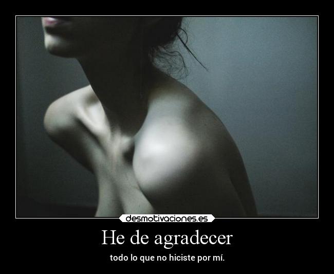 He de agradecer - todo lo que no hiciste por mí.