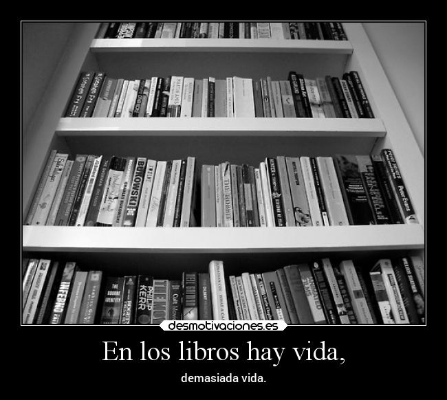 En los libros hay vida, - demasiada vida.