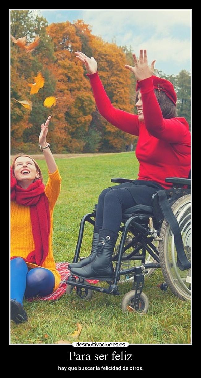 Para ser feliz - hay que buscar la felicidad de otros.