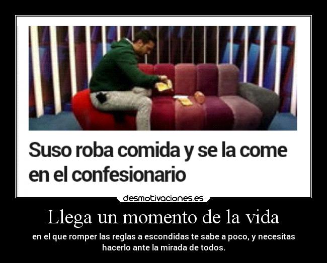 Llega un momento de la vida - en el que romper las reglas a escondidas te sabe a poco, y necesitas
hacerlo ante la mirada de todos.