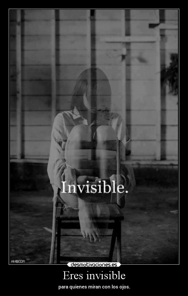 Eres invisible - para quienes miran con los ojos.