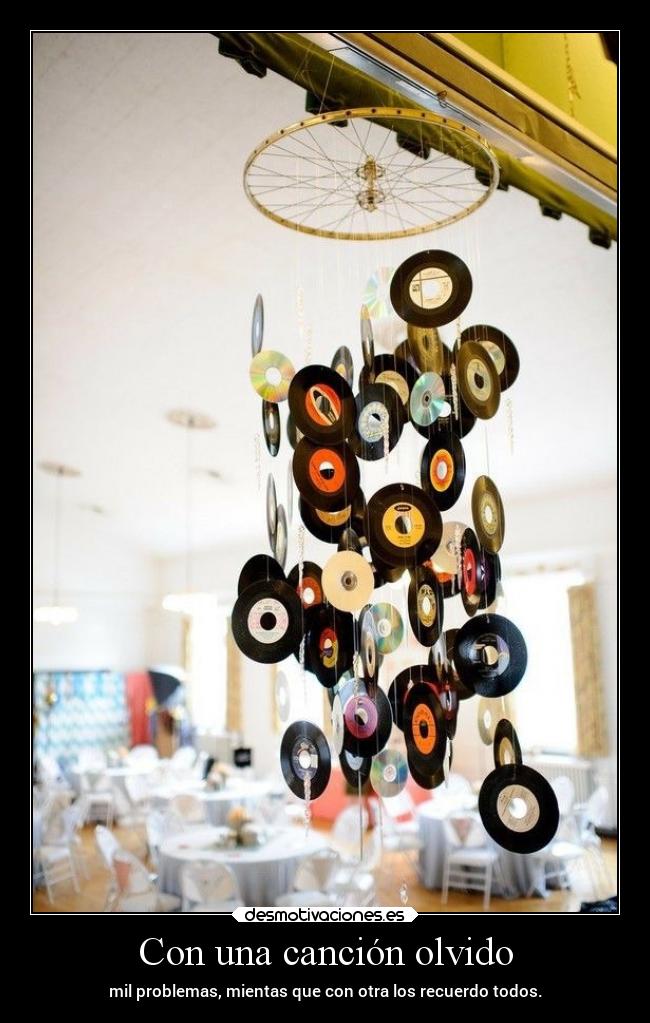 Con una canción olvido - mil problemas, mientas que con otra los recuerdo todos.