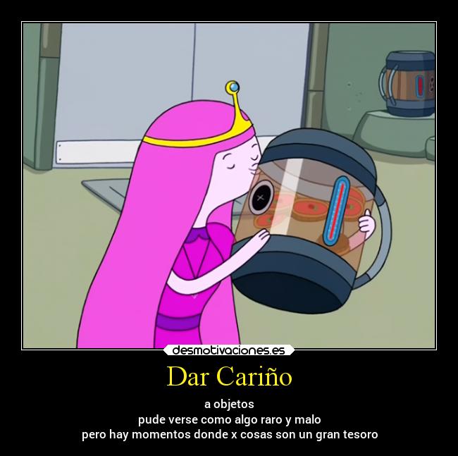 Dar Cariño - a objetos
pude verse como algo raro y malo
pero hay momentos donde x cosas son un gran tesoro