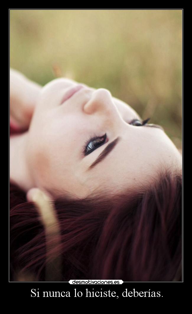 Si nunca lo hiciste, deberías. -