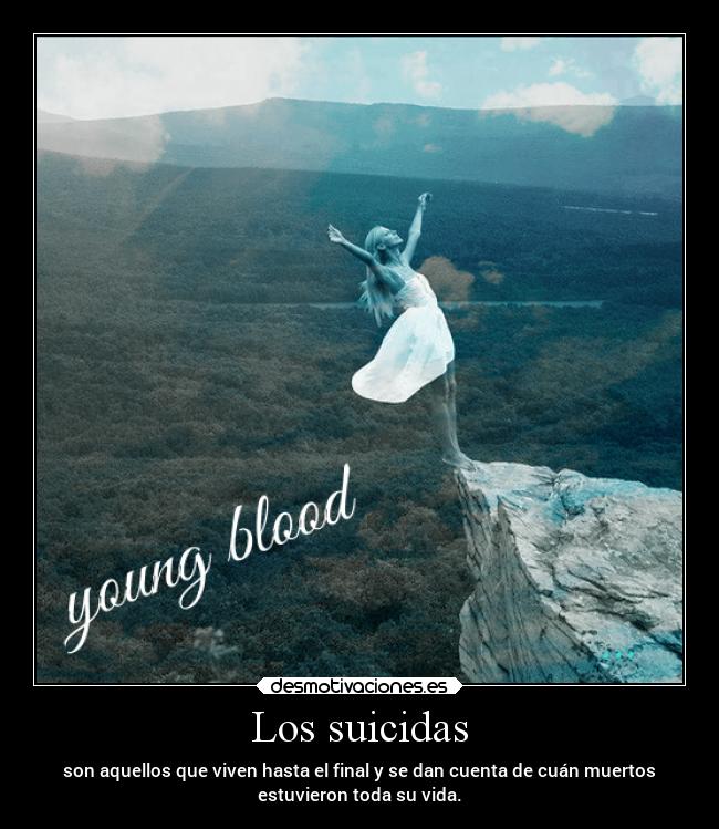 Los suicidas - son aquellos que viven hasta el final y se dan cuenta de cuán muertos
estuvieron toda su vida.