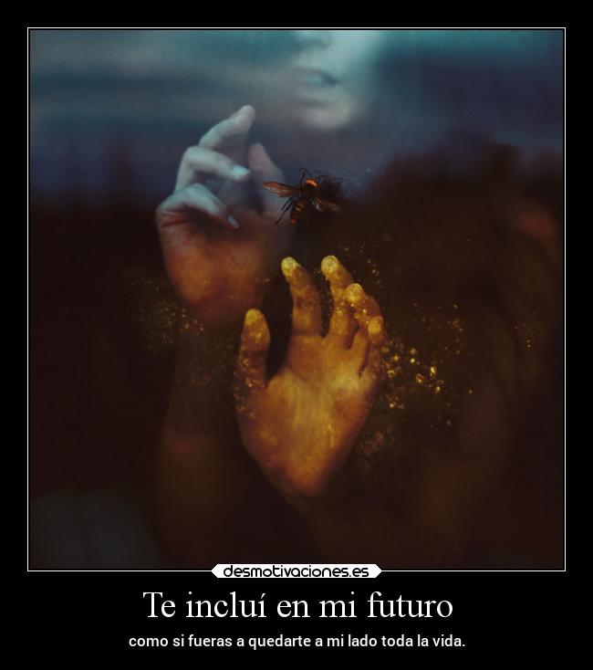 Te incluí en mi futuro - como si fueras a quedarte a mi lado toda la vida.