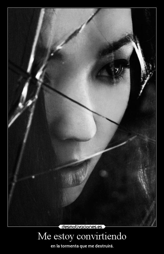 Me estoy convirtiendo - en la tormenta que me destruirá.