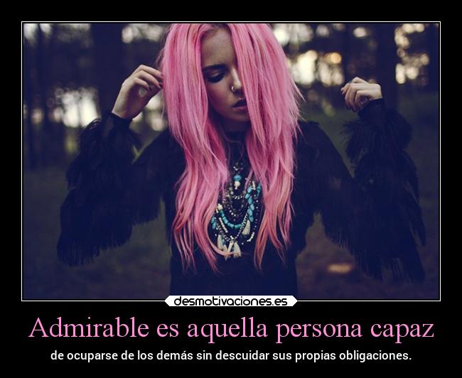 Admirable es aquella persona capaz - de ocuparse de los demás sin descuidar sus propias obligaciones.