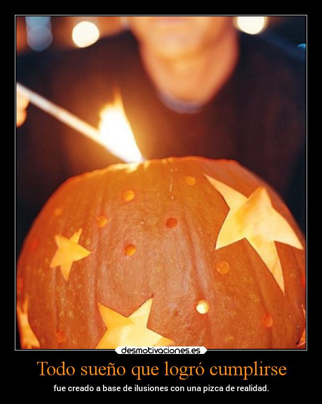 Todo sueño que logró cumplirse - fue creado a base de ilusiones con una pizca de realidad.