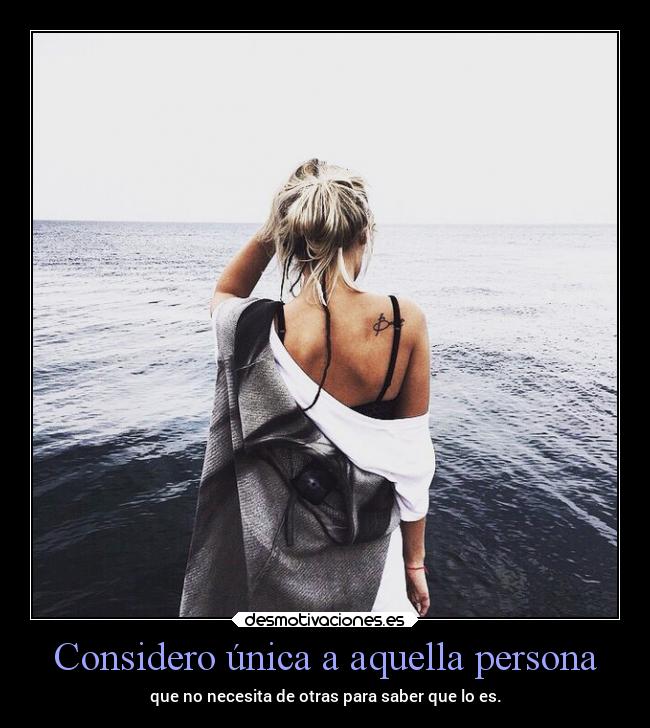 Considero única a aquella persona - que no necesita de otras para saber que lo es.