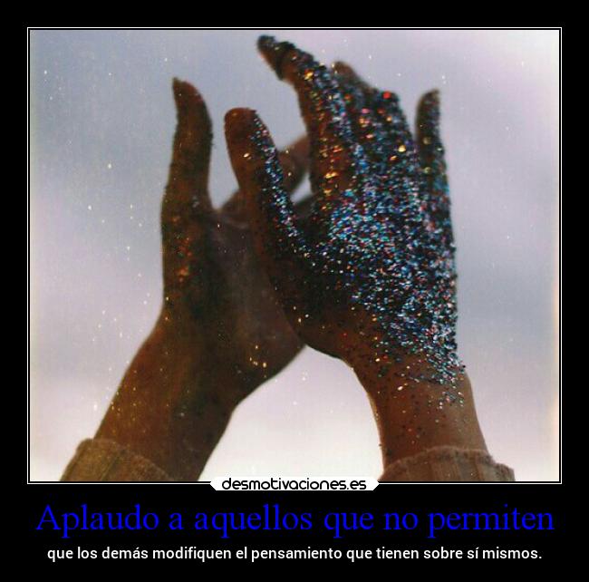 Aplaudo a aquellos que no permiten - que los demás modifiquen el pensamiento que tienen sobre sí mismos.
