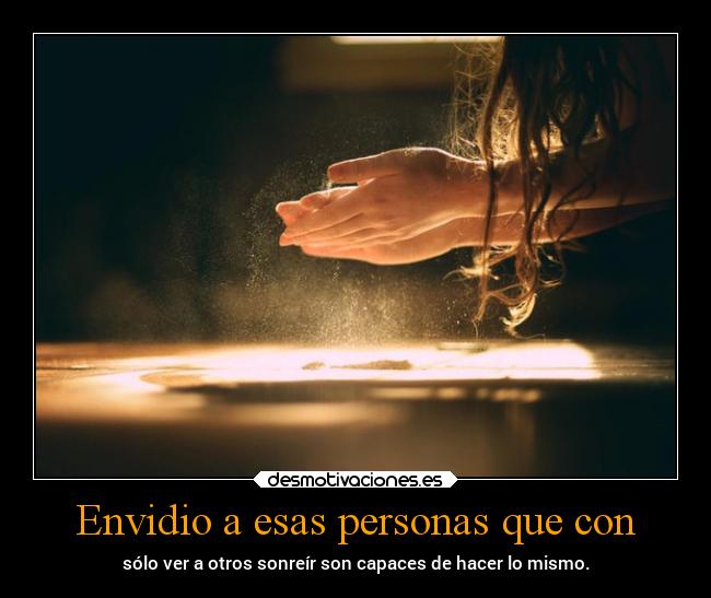 Envidio a esas personas que con - sólo ver a otros sonreír son capaces de hacer lo mismo.