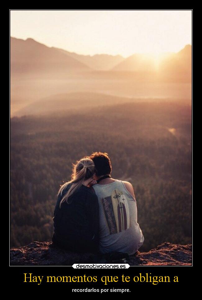 Hay momentos que te obligan a - recordarlos por siempre.